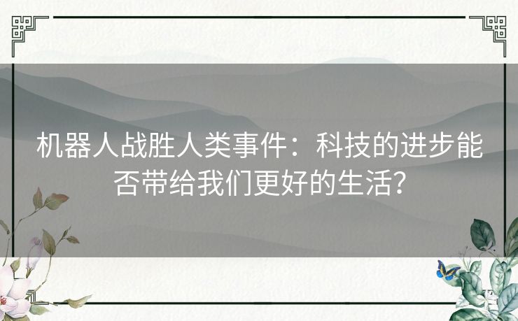 机器人战胜人类事件：科技的进步能否带给我们更好的生活？