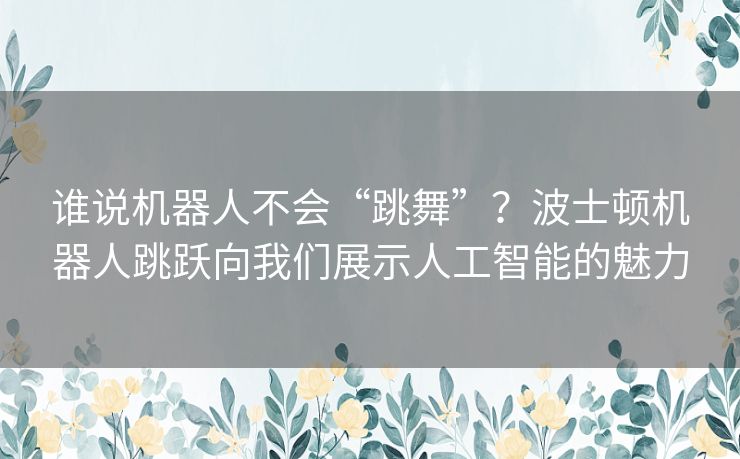 谁说机器人不会“跳舞”？波士顿机器人跳跃向我们展示人工智能的魅力