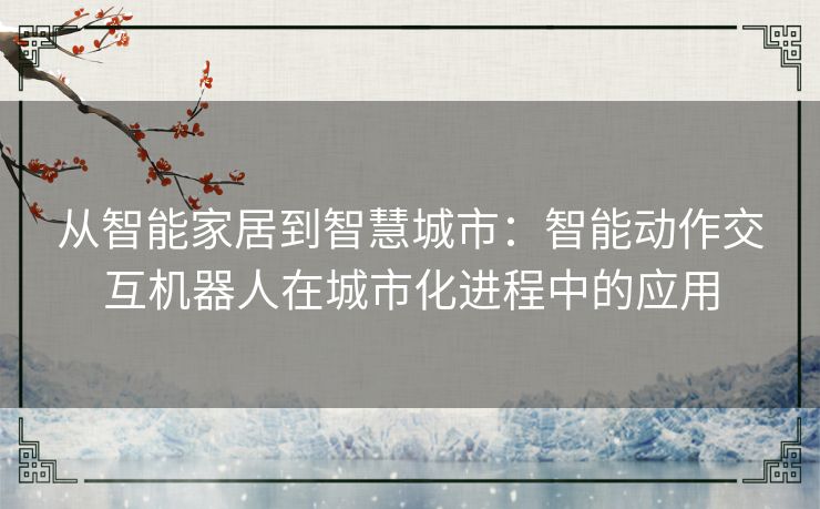 从智能家居到智慧城市：智能动作交互机器人在城市化进程中的应用