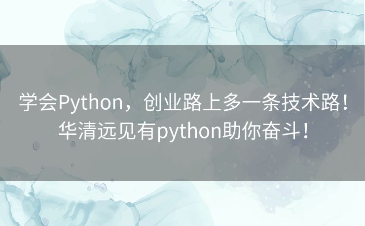 学会Python，创业路上多一条技术路！华清远见有python助你奋斗！