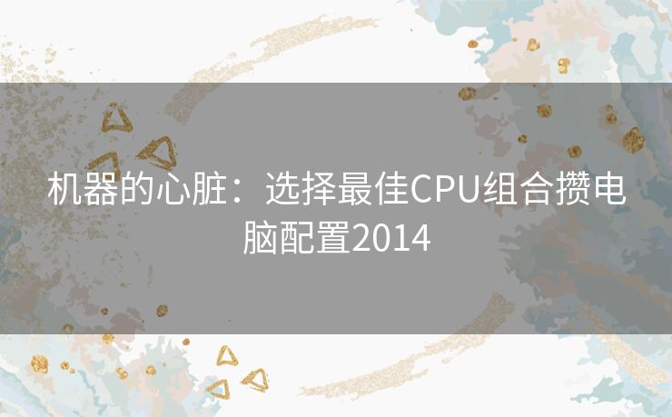 机器的心脏：选择最佳CPU组合攒电脑配置2014