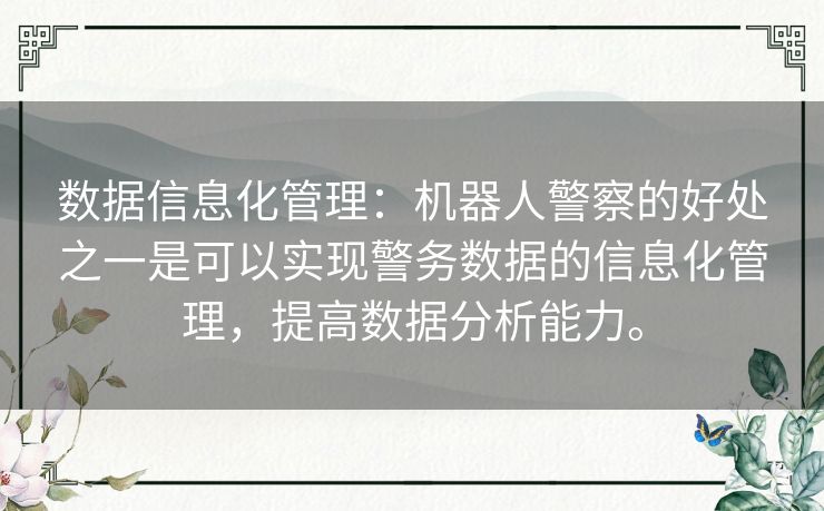 数据信息化管理：机器人警察的好处之一是可以实现警务数据的信息化管理，提高数据分析能力。