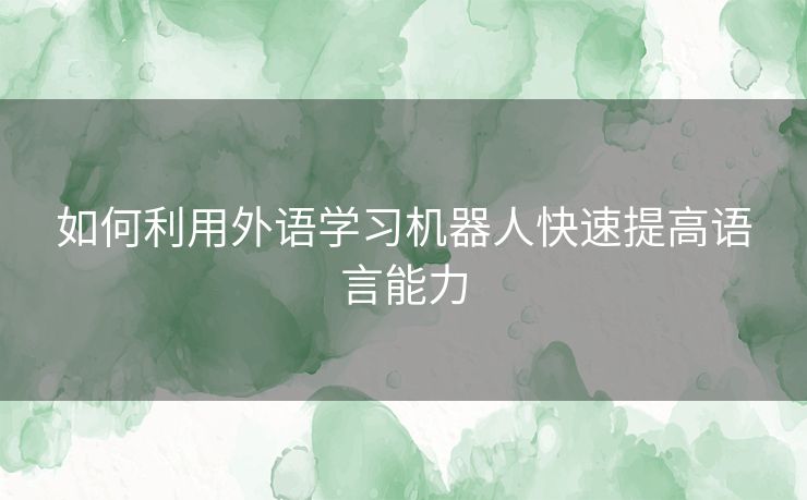 如何利用外语学习机器人快速提高语言能力