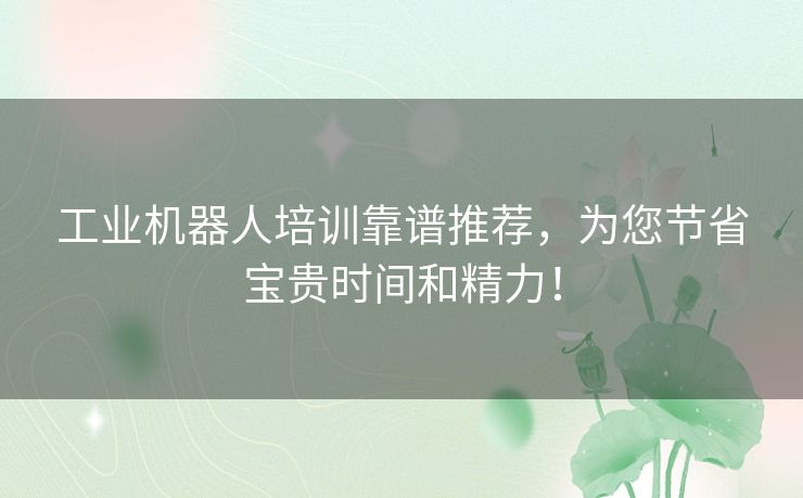 工业机器人培训靠谱推荐，为您节省宝贵时间和精力！