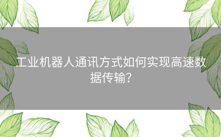 工业机器人通讯方式如何实现高速数据传输？