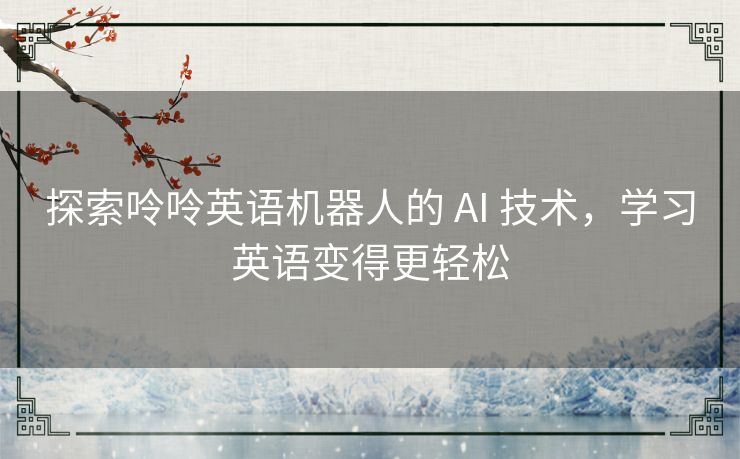 探索呤呤英语机器人的 AI 技术，学习英语变得更轻松