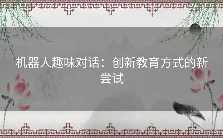 机器人趣味对话：创新教育方式的新尝试