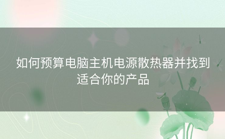 如何预算电脑主机电源散热器并找到适合你的产品