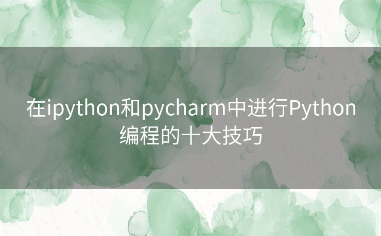 在ipython和pycharm中进行Python编程的十大技巧