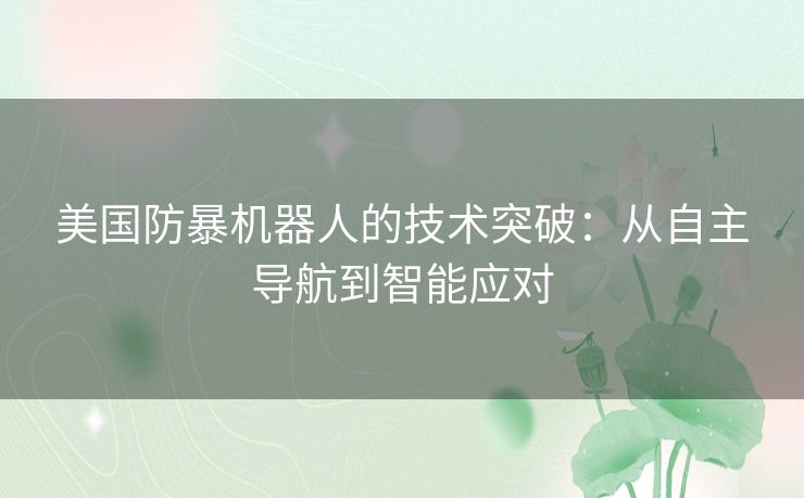 美国防暴机器人的技术突破：从自主导航到智能应对