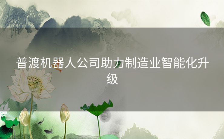 普渡机器人公司助力制造业智能化升级