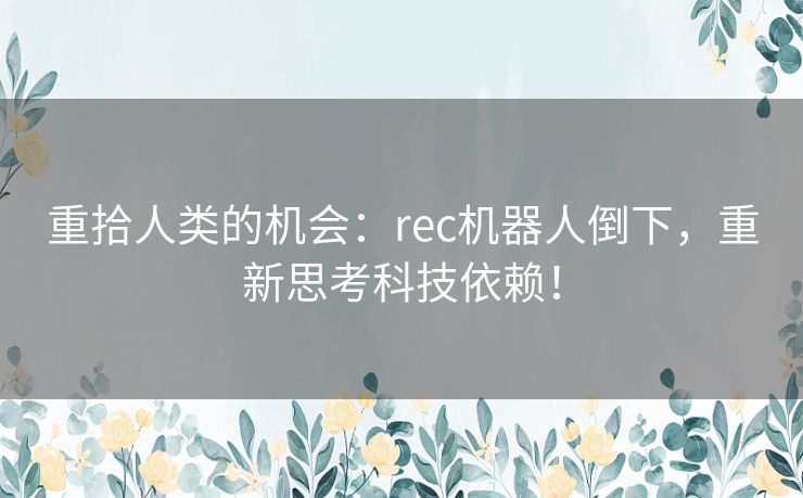 重拾人类的机会：rec机器人倒下，重新思考科技依赖！