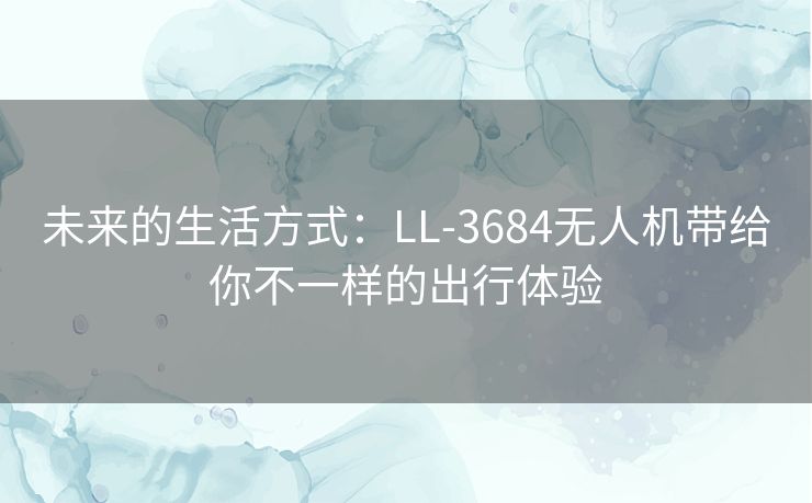 未来的生活方式：LL-3684无人机带给你不一样的出行体验