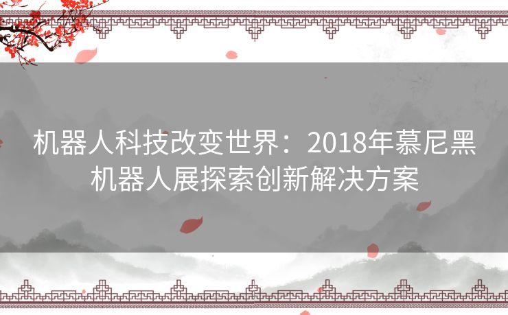 机器人科技改变世界：2018年慕尼黑机器人展探索创新解决方案