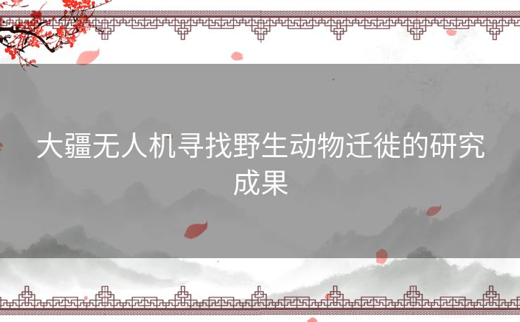 大疆无人机寻找野生动物迁徙的研究成果