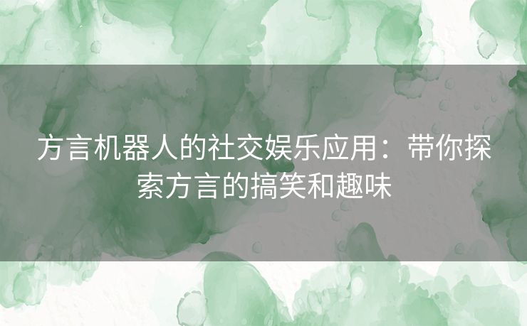 方言机器人的社交娱乐应用：带你探索方言的搞笑和趣味