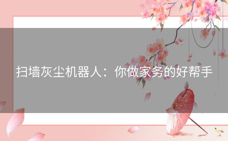 扫墙灰尘机器人：你做家务的好帮手