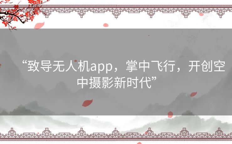 “致导无人机app，掌中飞行，开创空中摄影新时代”