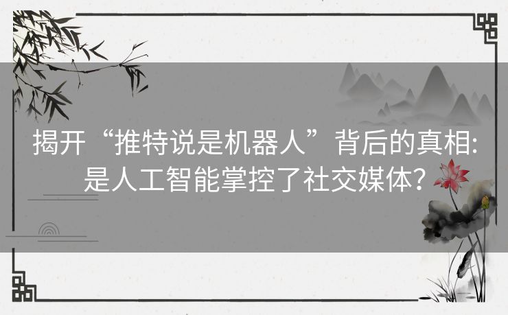 揭开“推特说是机器人”背后的真相:是人工智能掌控了社交媒体？