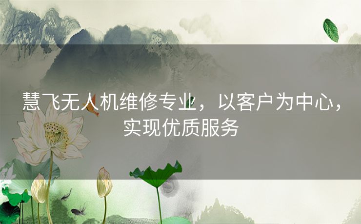 慧飞无人机维修专业，以客户为中心，实现优质服务