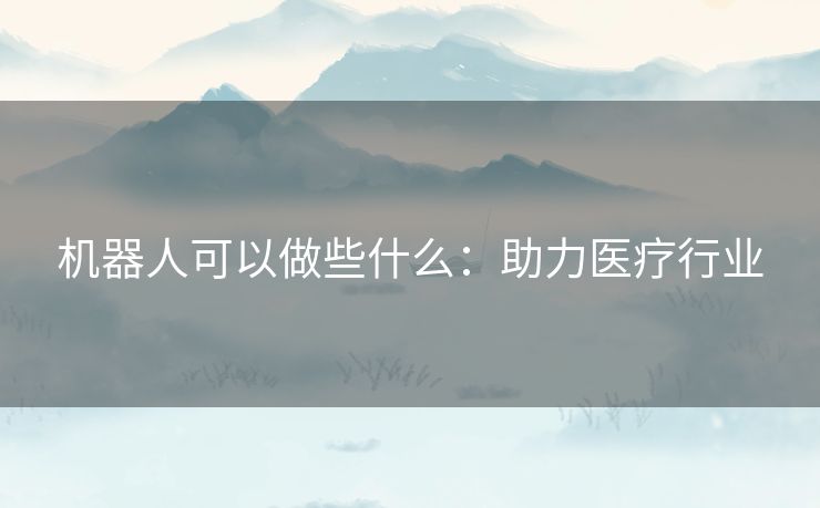 机器人可以做些什么：助力医疗行业