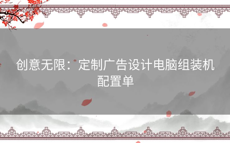 创意无限：定制广告设计电脑组装机配置单