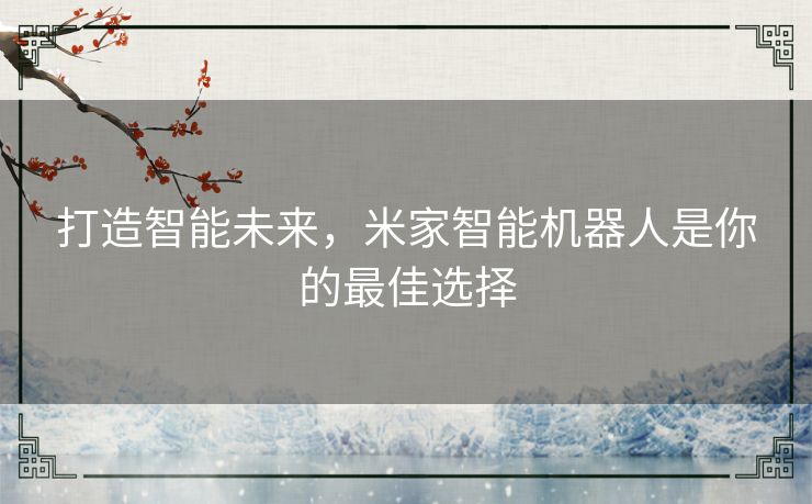 打造智能未来，米家智能机器人是你的最佳选择