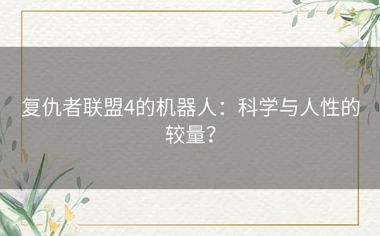 复仇者联盟4的机器人：科学与人性的较量？