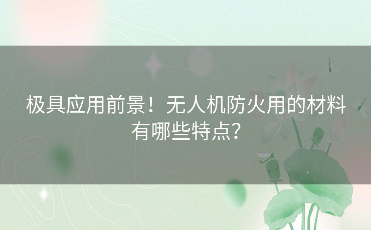 极具应用前景！无人机防火用的材料有哪些特点？