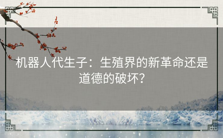 机器人代生子：生殖界的新革命还是道德的破坏？