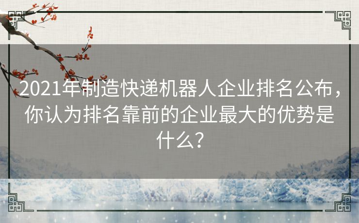 2021年制造快递机器人企业排名公布，你认为排名靠前的企业最大的优势是什么？