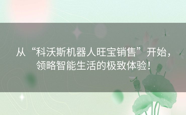 从“科沃斯机器人旺宝销售”开始，领略智能生活的极致体验！