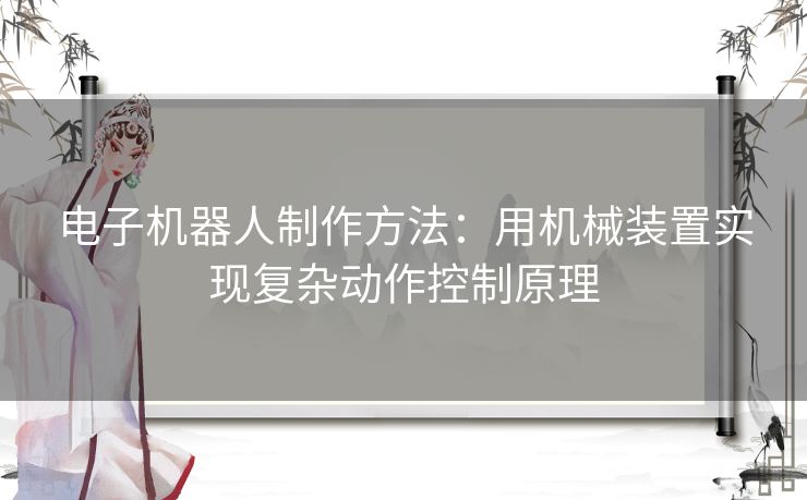 电子机器人制作方法：用机械装置实现复杂动作控制原理