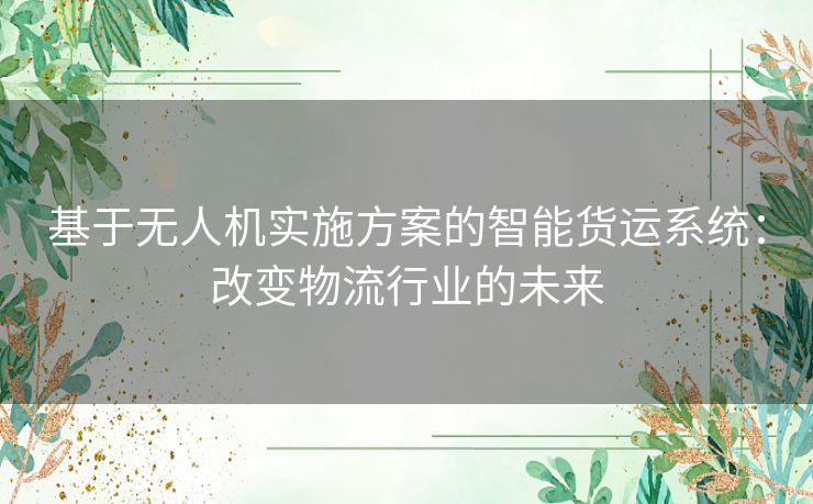 基于无人机实施方案的智能货运系统：改变物流行业的未来