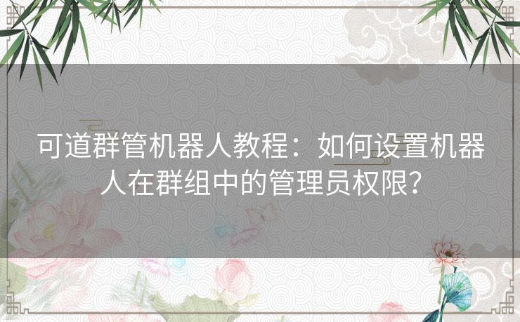 可道群管机器人教程：如何设置机器人在群组中的管理员权限？