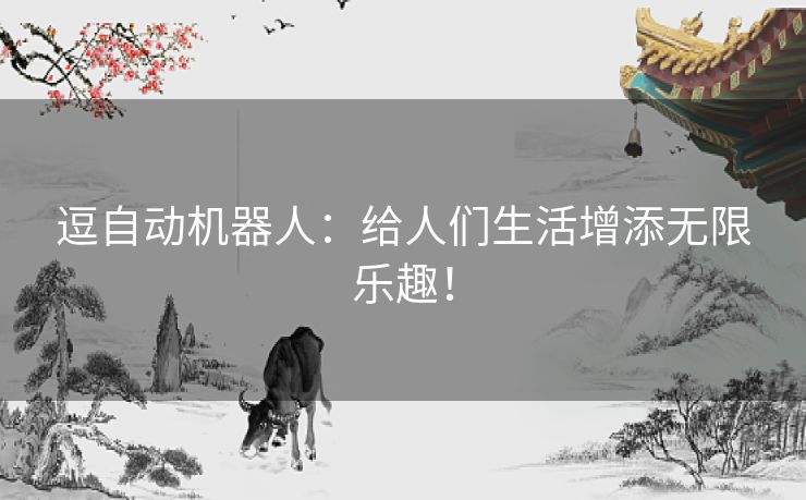 逗自动机器人：给人们生活增添无限乐趣！