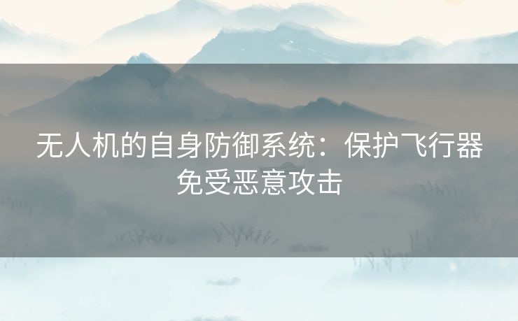 无人机的自身防御系统：保护飞行器免受恶意攻击