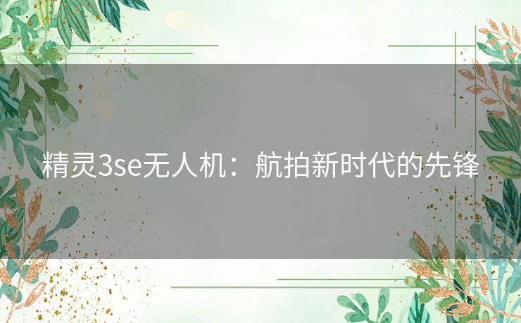 精灵3se无人机：航拍新时代的先锋