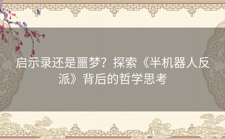 启示录还是噩梦？探索《半机器人反派》背后的哲学思考