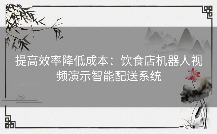 提高效率降低成本：饮食店机器人视频演示智能配送系统