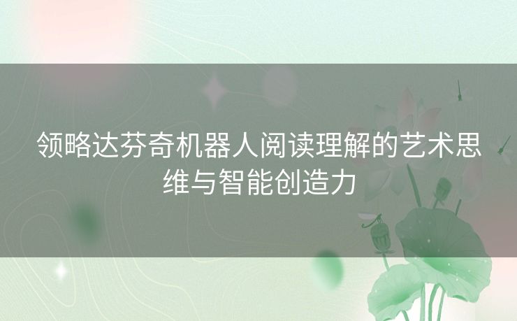 领略达芬奇机器人阅读理解的艺术思维与智能创造力