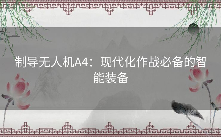 制导无人机A4：现代化作战必备的智能装备