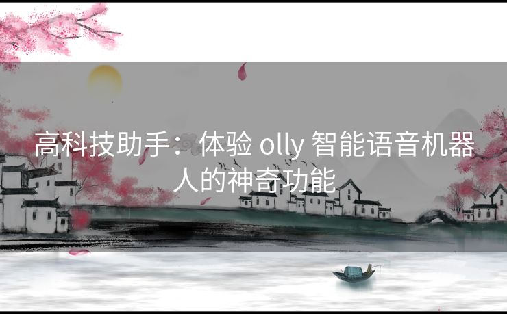 高科技助手：体验 olly 智能语音机器人的神奇功能