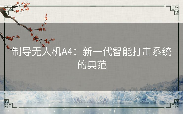 制导无人机A4：新一代智能打击系统的典范