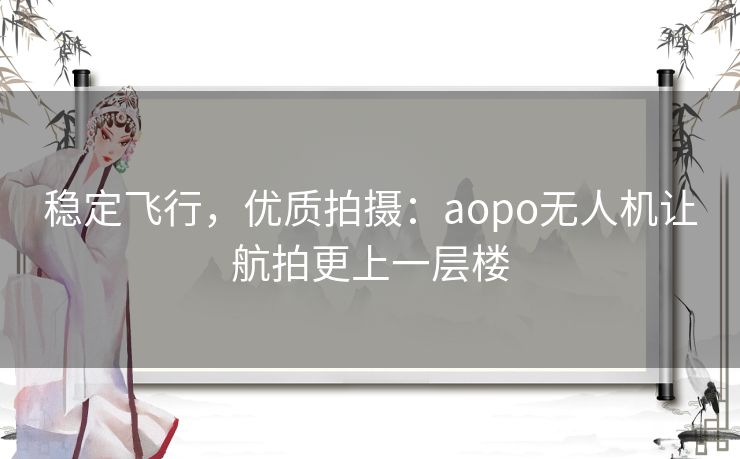 稳定飞行，优质拍摄：aopo无人机让航拍更上一层楼