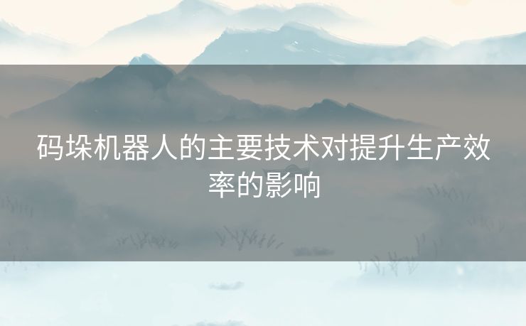 码垛机器人的主要技术对提升生产效率的影响