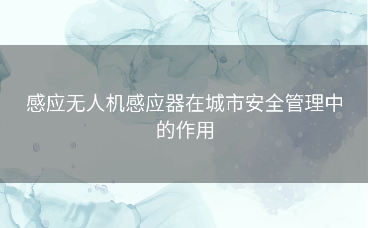 感应无人机感应器在城市安全管理中的作用