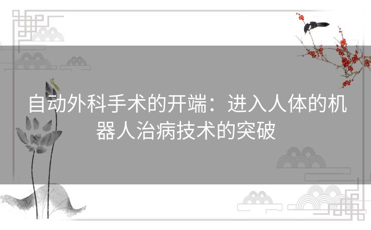 自动外科手术的开端：进入人体的机器人治病技术的突破