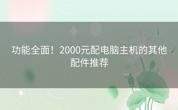 功能全面！2000元配电脑主机的其他配件推荐