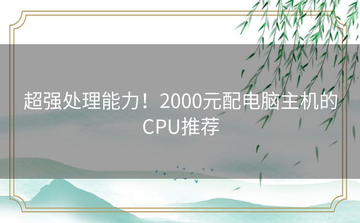 超强处理能力！2000元配电脑主机的CPU推荐